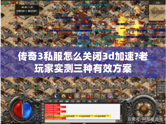 传奇3私服怎么关闭3d加速?老玩家实测三种有效方案