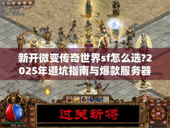 新开微变传奇世界sf怎么选?2025年避坑指南与爆款服务器推荐 新开微变传奇世界sf怎么选?2025年避坑指南与爆款服务器推荐