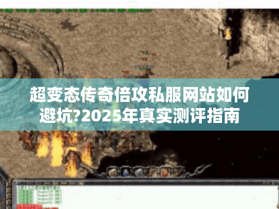 超变态传奇倍攻私服网站如何避坑?2025年真实测评指南