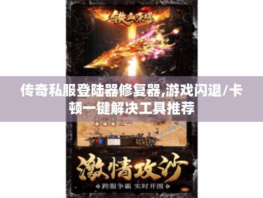 传奇私服登陆器修复器,游戏闪退/卡顿一键解决工具推荐 传奇私服登陆器修复器,游戏闪退/卡顿一键解决工具推荐