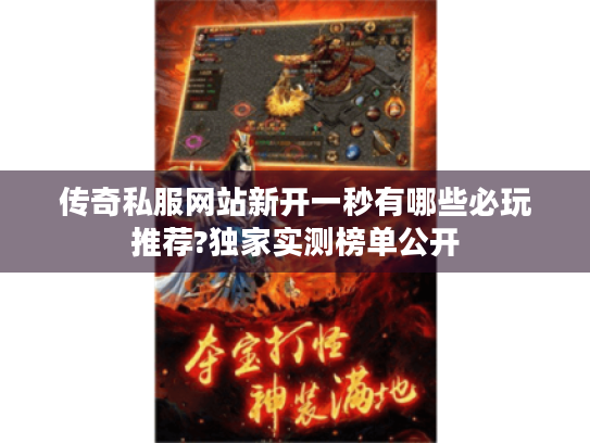 传奇私服网站新开一秒有哪些必玩推荐?独家实测榜单公开 传奇私服网站新开一秒有哪些必玩推荐?独家实测榜单公开