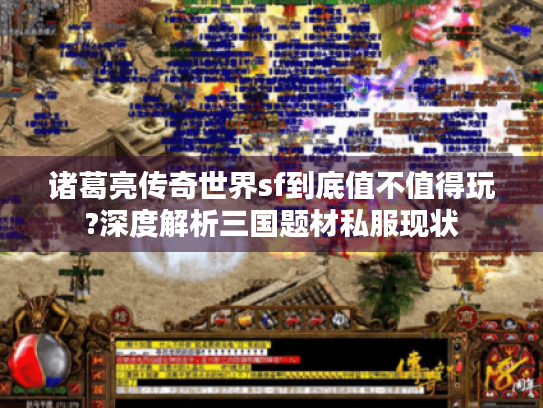 诸葛亮传奇世界sf到底值不值得玩?深度解析三国题材私服现状 诸葛亮传奇世界sf到底值不值得玩?深度解析三国题材私服现状