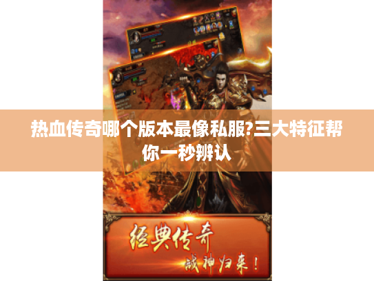热血传奇哪个版本最像私服?三大特征帮你一秒辨认
