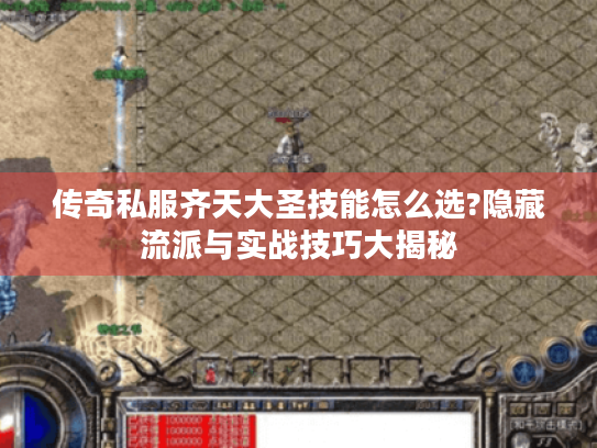 传奇私服齐天大圣技能怎么选?隐藏流派与实战技巧大揭秘 传奇私服齐天大圣技能怎么选?隐藏流派与实战技巧大揭秘