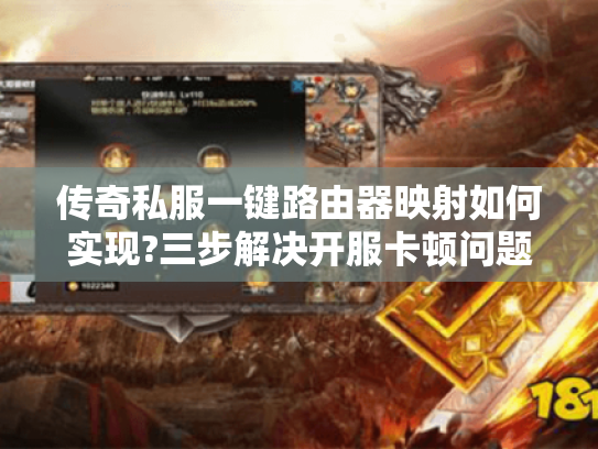 传奇私服一键路由器映射如何实现?三步解决开服卡顿问题 传奇私服一键路由器映射如何实现?三步解决开服卡顿问题