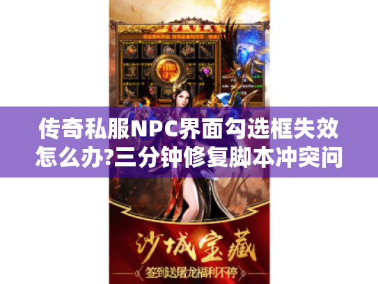 传奇私服NPC界面勾选框失效怎么办?三分钟修复脚本冲突问题 传奇私服NPC界面勾选框失效怎么办?三分钟修复脚本冲突问题