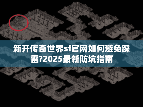 新开传奇世界sf官网如何避免踩雷?2025最新防坑指南 新开传奇世界sf官网如何避免踩雷?2025最新防坑指南