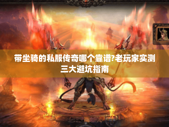 带坐骑的私服传奇哪个靠谱?老玩家实测三大避坑指南 带坐骑的私服传奇哪个靠谱?老玩家实测三大避坑指南