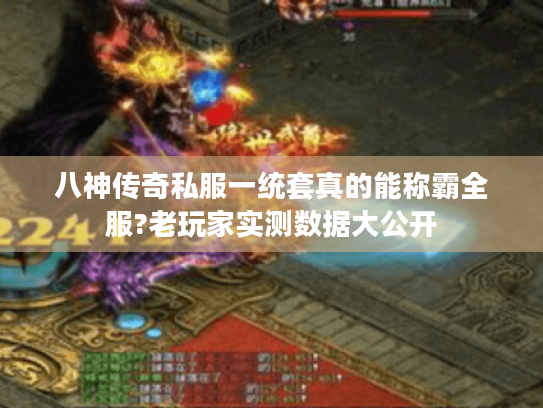 八神传奇私服一统套真的能称霸全服?老玩家实测数据大公开 八神传奇私服一统套真的能称霸全服?老玩家实测数据大公开