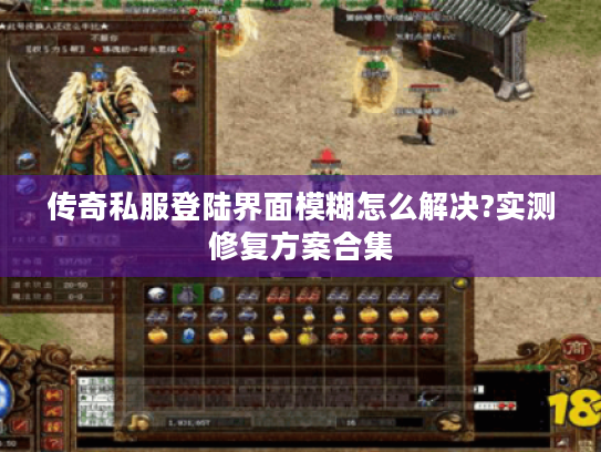 传奇私服登陆界面模糊怎么解决?实测修复方案合集 传奇私服登陆界面模糊怎么解决?实测修复方案合集