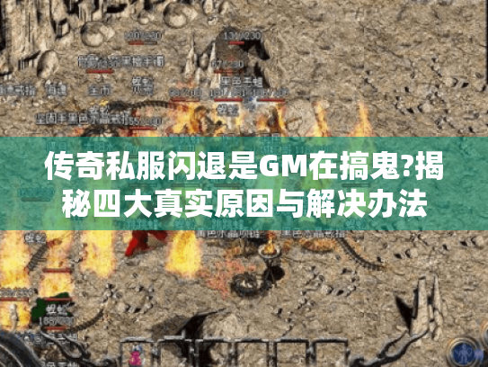 传奇私服闪退是GM在搞鬼?揭秘四大真实原因与解决办法 传奇私服闪退是GM在搞鬼?揭秘四大真实原因与解决办法