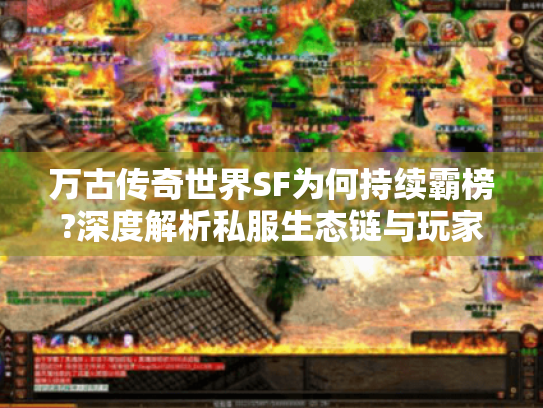 万古传奇世界SF为何持续霸榜?深度解析私服生态链与玩家真实诉求 万古传奇世界SF为何持续霸榜?深度解析私服生态链与玩家真实诉求