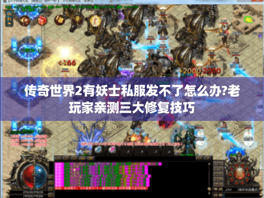 传奇世界2有妖士私服发不了怎么办?老玩家亲测三大修复技巧 传奇世界2有妖士私服发不了怎么办?老玩家亲测三大修复技巧