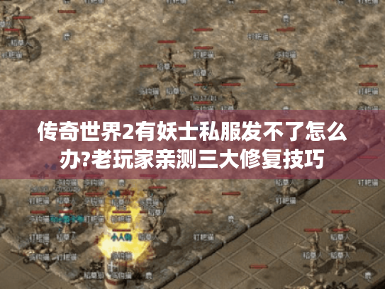 传奇世界2有妖士私服发不了怎么办?老玩家亲测三大修复技巧 传奇世界2有妖士私服发不了怎么办?老玩家亲测三大修复技巧