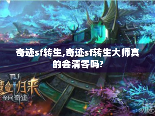 奇迹sf转生,奇迹sf转生大师真的会清零吗? 奇迹sf转生,奇迹sf转生大师真的会清零吗?