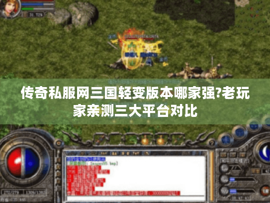 传奇私服网三国轻变版本哪家强?老玩家亲测三大平台对比 传奇私服网三国轻变版本哪家强?老玩家亲测三大平台对比