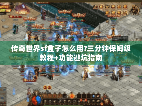 传奇世界sf盒子怎么用?三分钟保姆级教程+功能避坑指南 传奇世界sf盒子怎么用?三分钟保姆级教程+功能避坑指南