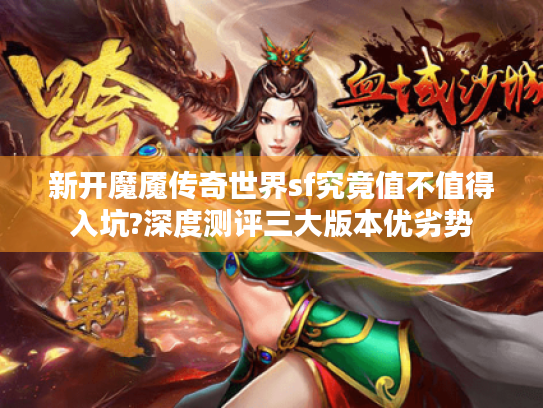 新开魔魇传奇世界sf究竟值不值得入坑?深度测评三大版本优劣势 新开魔魇传奇世界sf究竟值不值得入坑?深度测评三大版本优劣势