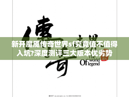 新开魔魇传奇世界sf究竟值不值得入坑?深度测评三大版本优劣势 新开魔魇传奇世界sf究竟值不值得入坑?深度测评三大版本优劣势