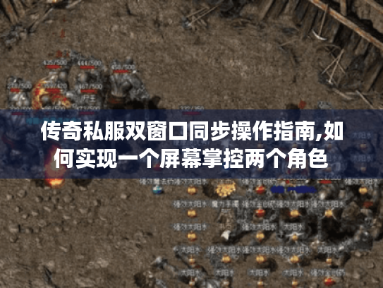 传奇私服双窗口同步操作指南,如何实现一个屏幕掌控两个角色 传奇私服双窗口同步操作指南,如何实现一个屏幕掌控两个角色