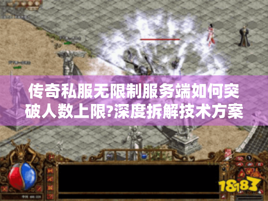 传奇私服无限制服务端如何突破人数上限?深度拆解技术方案 传奇私服无限制服务端如何突破人数上限?深度拆解技术方案
