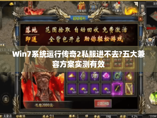 Win7系统运行传奇2私服进不去?五大兼容方案实测有效