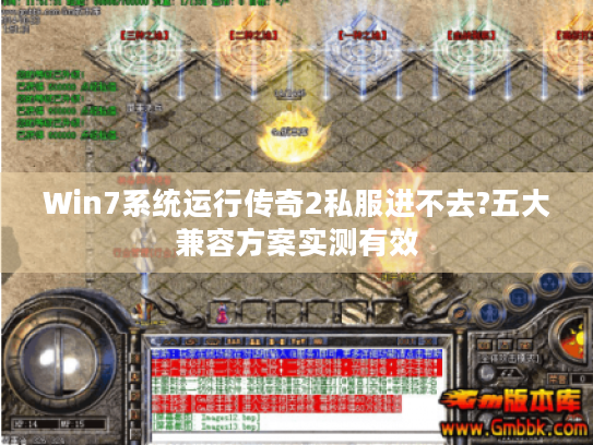 Win7系统运行传奇2私服进不去?五大兼容方案实测有效