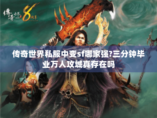 传奇世界私服中变sf哪家强?三分钟毕业万人攻城真存在吗 传奇世界私服中变sf哪家强?三分钟毕业万人攻城真存在吗