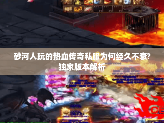 砂河人玩的热血传奇私服为何经久不衰?独家版本解析