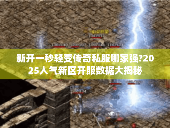 新开一秒轻变传奇私服哪家强?2025人气新区开服数据大揭秘 新开一秒轻变传奇私服哪家强?2025人气新区开服数据大揭秘
