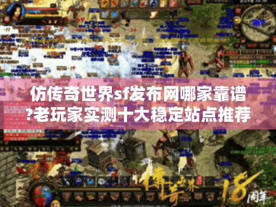 仿传奇世界sf发布网哪家靠谱?老玩家实测十大稳定站点推荐 仿传奇世界sf发布网哪家靠谱?老玩家实测十大稳定站点推荐