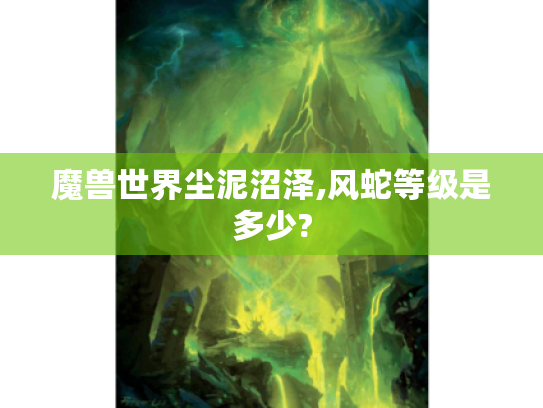 魔兽世界尘泥沼泽,风蛇等级是多少? 魔兽世界尘泥沼泽,风蛇等级是多少?