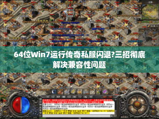 64位Win7运行传奇私服闪退?三招彻底解决兼容性问题 64位Win7运行传奇私服闪退?三招彻底解决兼容性问题