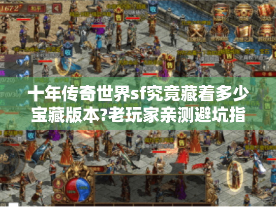 十年传奇世界sf究竟藏着多少宝藏版本?老玩家亲测避坑指南 十年传奇世界sf究竟藏着多少宝藏版本?老玩家亲测避坑指南