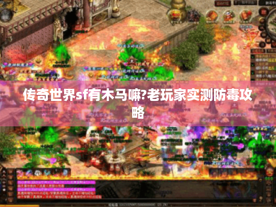 传奇世界sf有木马嘛?老玩家实测防毒攻略
