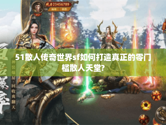 51散人传奇世界sf如何打造真正的零门槛散人天堂? 51散人传奇世界sf如何打造真正的零门槛散人天堂?