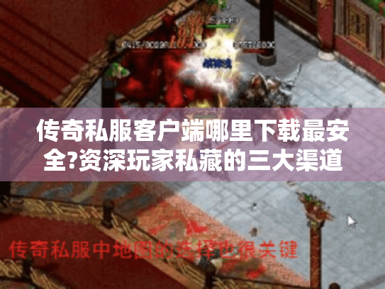 传奇私服客户端哪里下载最安全?资深玩家私藏的三大渠道实测 传奇私服客户端哪里下载最安全?资深玩家私藏的三大渠道实测