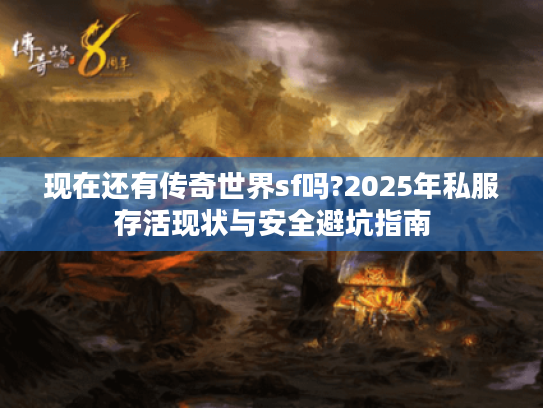 现在还有传奇世界sf吗?2025年私服存活现状与安全避坑指南 现在还有传奇世界sf吗?2025年私服存活现状与安全避坑指南