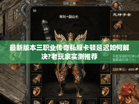 最新版本三职业传奇私服卡顿延迟如何解决?老玩家实测推荐 最新版本三职业传奇私服卡顿延迟如何解决?老玩家实测推荐