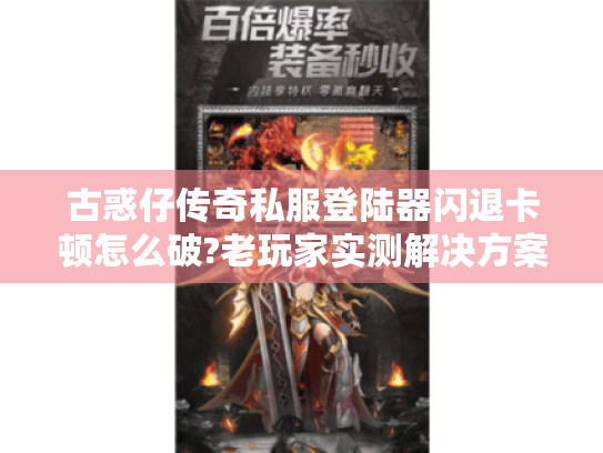 古惑仔传奇私服登陆器闪退卡顿怎么破?老玩家实测解决方案 古惑仔传奇私服登陆器闪退卡顿怎么破?老玩家实测解决方案