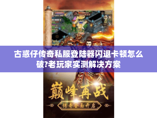 古惑仔传奇私服登陆器闪退卡顿怎么破?老玩家实测解决方案 古惑仔传奇私服登陆器闪退卡顿怎么破?老玩家实测解决方案
