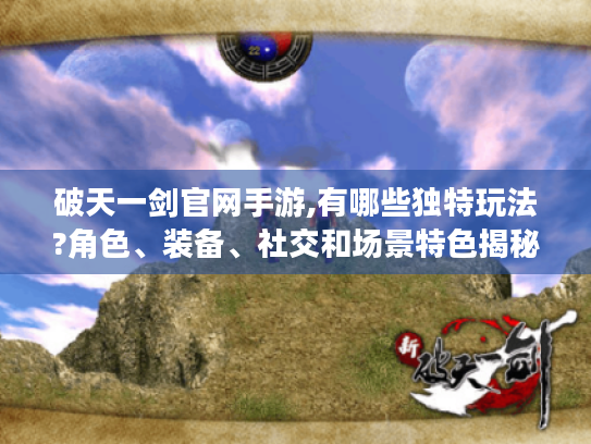 破天一剑官网手游,有哪些独特玩法?角色、装备、社交和场景特色揭秘 破天一剑官网手游,有哪些独特玩法?角色、装备、社交和场景特色揭秘