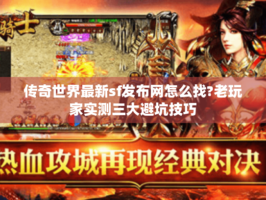传奇世界最新sf发布网怎么找?老玩家实测三大避坑技巧