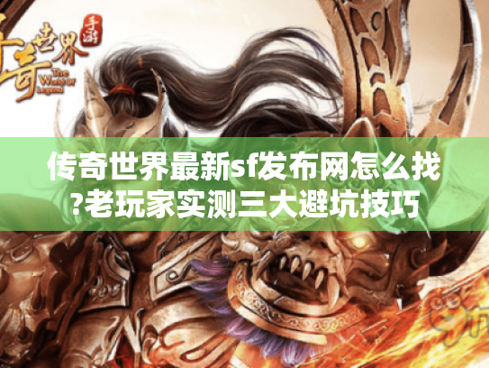 传奇世界最新sf发布网怎么找?老玩家实测三大避坑技巧