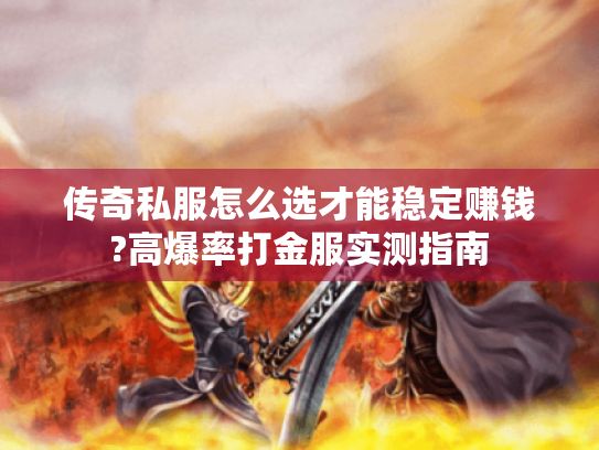 传奇私服怎么选才能稳定赚钱?高爆率打金服实测指南 传奇私服怎么选才能稳定赚钱?高爆率打金服实测指南