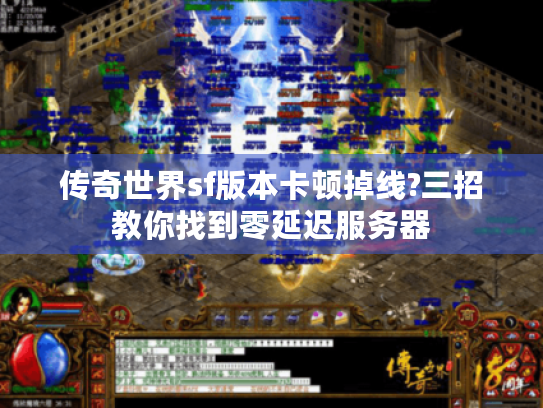 传奇世界sf版本卡顿掉线?三招教你找到零延迟服务器 传奇世界sf版本卡顿掉线?三招教你找到零延迟服务器