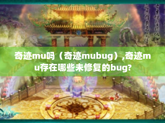 奇迹mu吗(奇迹mubug),奇迹mu存在哪些未修复的bug? 奇迹mu吗(奇迹mubug),奇迹mu存在哪些未修复的bug?