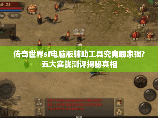 传奇世界sf电脑版辅助工具究竟哪家强?五大实战测评揭秘真相 传奇世界sf电脑版辅助工具究竟哪家强?五大实战测评揭秘真相