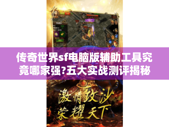 传奇世界sf电脑版辅助工具究竟哪家强?五大实战测评揭秘真相 传奇世界sf电脑版辅助工具究竟哪家强?五大实战测评揭秘真相