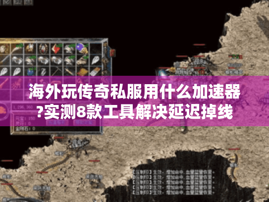 海外玩传奇私服用什么加速器?实测8款工具解决延迟掉线 海外玩传奇私服用什么加速器?实测8款工具解决延迟掉线